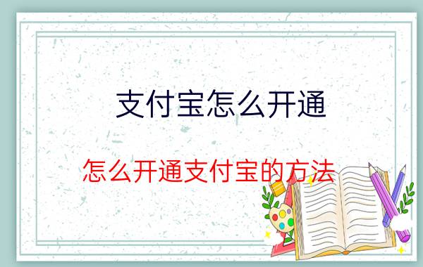 支付宝怎么开通 怎么开通支付宝的方法